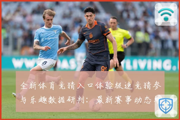 全新体育竞猜入口体验极速竞猜参与乐趣数据研判：最新赛事动态与深度分析