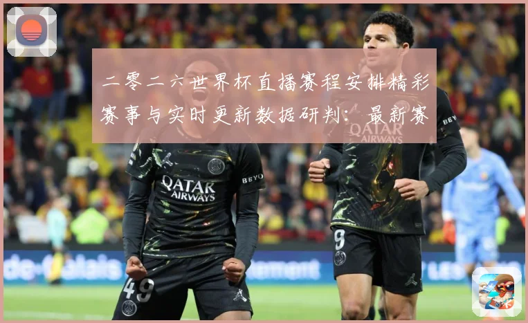 二零二六世界杯直播赛程安排精彩赛事与实时更新数据研判：最新赛事动态与深度分析
