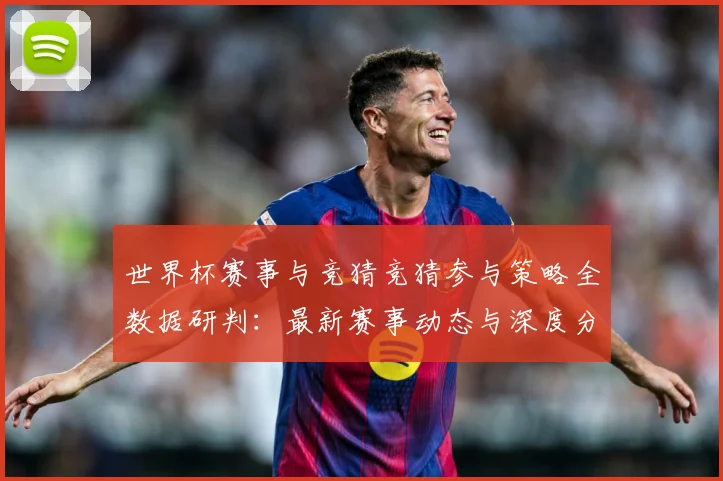 世界杯赛事与竞猜竞猜参与策略全数据研判：最新赛事动态与深度分析