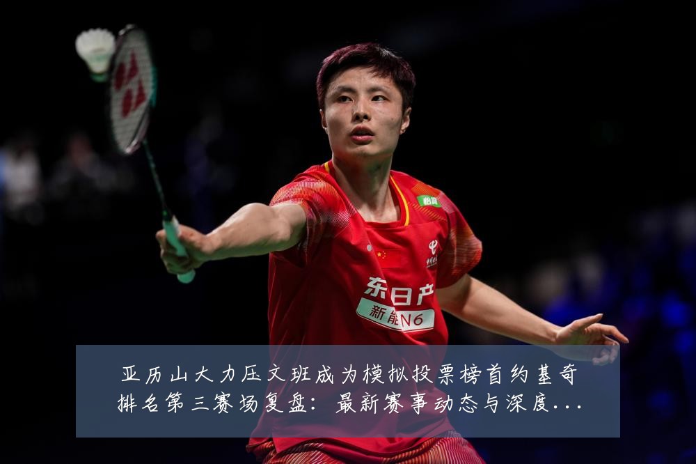 亚历山大力压文班成为模拟投票榜首约基奇排名第三赛场复盘:最新赛事动态与深度分析