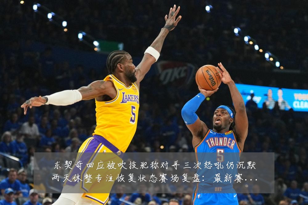 东契奇回应被吹技犯称对手三次怒吼仍沉默两天休整专注恢复状态赛场复盘：最新赛事动态与深度分析