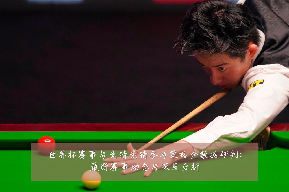 世界杯赛事与竞猜竞猜参与策略全数据研判：最新赛事动态与深度分析
