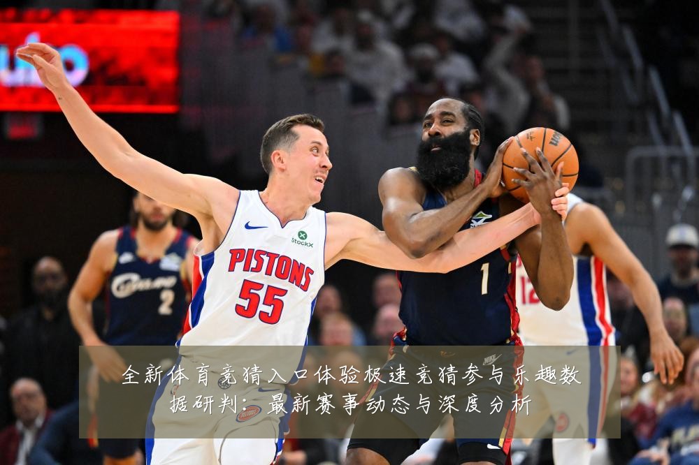 全新体育竞猜入口体验极速竞猜参与乐趣数据研判:最新赛事动态与深度分析