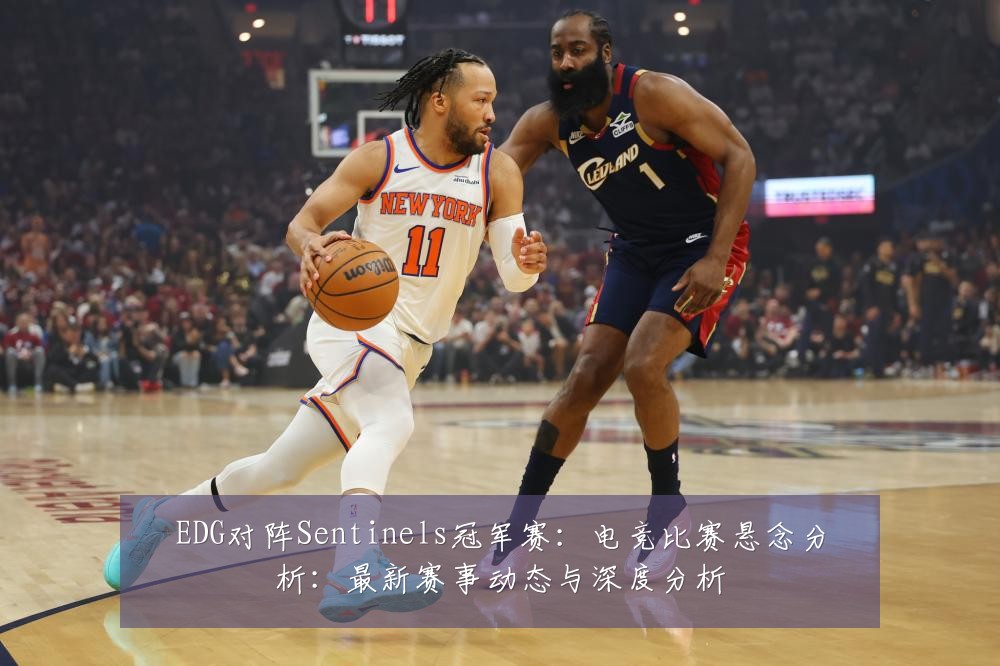 EDG对阵Sentinels冠军赛:电竞比赛悬念分析:最新赛事动态与深度分析