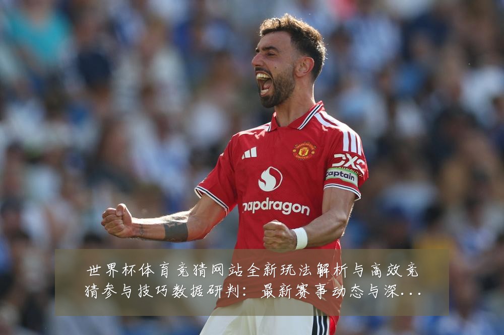 世界杯体育竞猜网站全新玩法解析与高效竞猜参与技巧数据研判:最新赛事动态与深度分析