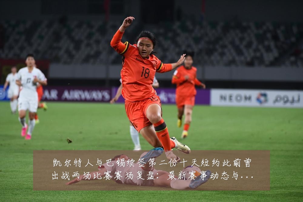 凯尔特人与巴锡续签第二份十天短约此前曾出战两场比赛赛场复盘:最新赛事动态与深度分析
