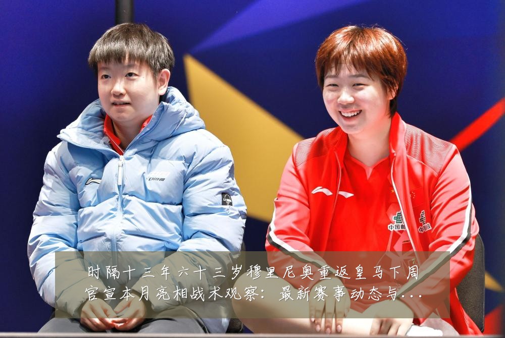 时隔十三年六十三岁穆里尼奥重返皇马下周官宣本月亮相战术观察:最新赛事动态与深度分析